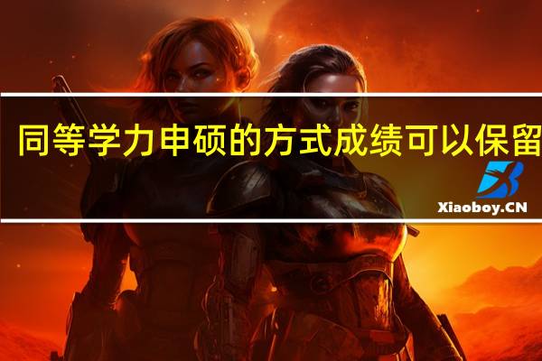 同等学力申硕的方式成绩可以保留几年