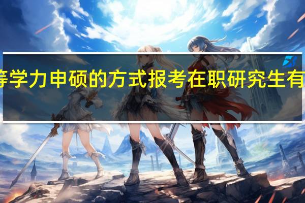 同等学力申硕的方式报考在职研究生有哪些要求