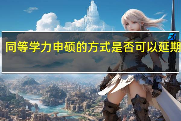 同等学力申硕的方式是否可以延期毕业