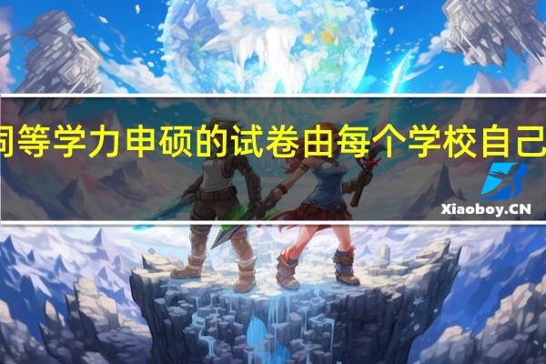同等学力申硕的试卷由每个学校自己命题吗