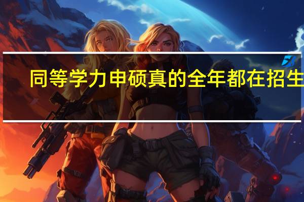 同等学力申硕真的全年都在招生吗