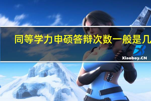 同等学力申硕答辩次数一般是几次