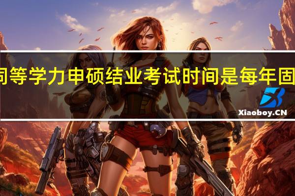 同等学力申硕结业考试时间是每年固定的吗