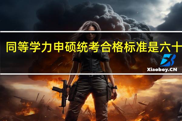 同等学力申硕统考合格标准是六十分吗