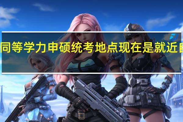 同等学力申硕统考地点现在是就近自选吗