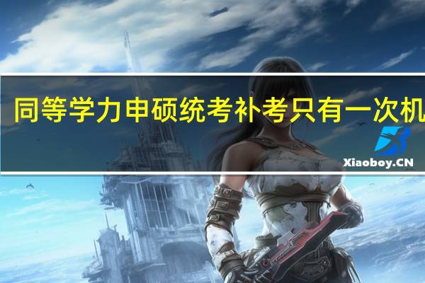 同等学力申硕统考补考只有一次机会吗