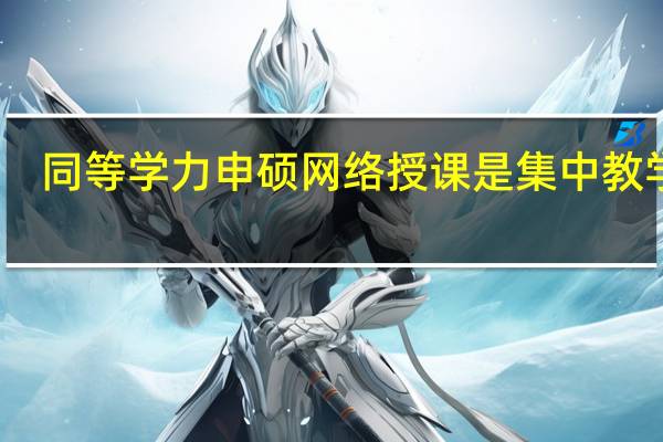 同等学力申硕网络授课是集中教学吗