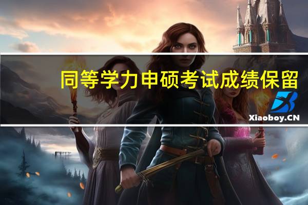 同等学力申硕考试成绩保留