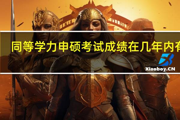 同等学力申硕考试成绩在几年内有效