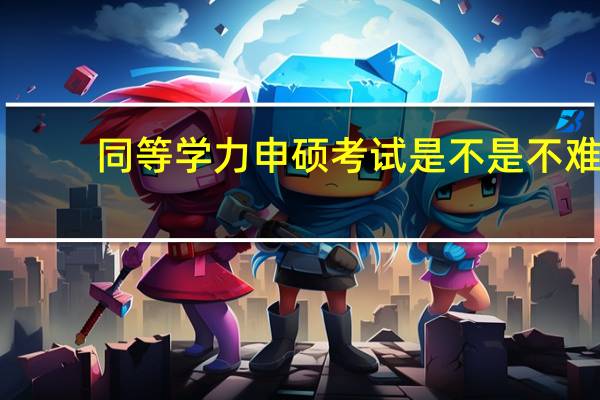 同等学力申硕考试是不是不难