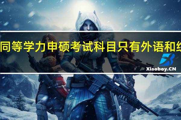 同等学力申硕考试科目只有外语和综合吗