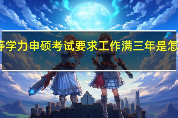 同等学力申硕考试要求工作满三年是怎么计算的