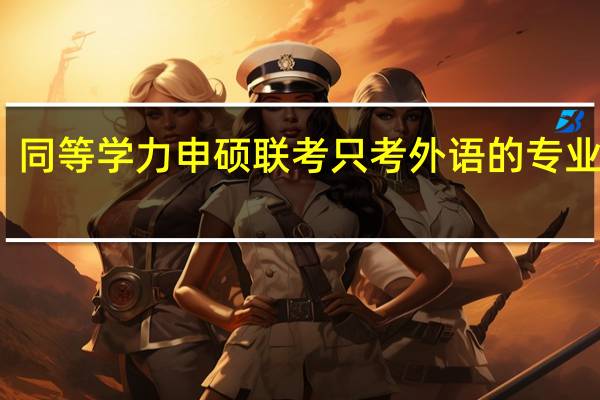 同等学力申硕联考只考外语的专业多吗