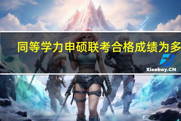 同等学力申硕联考合格成绩为多少
