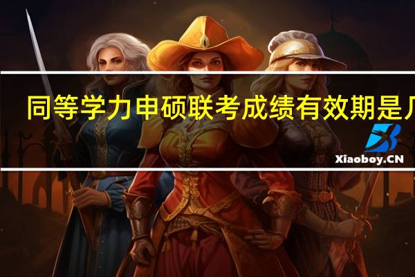 同等学力申硕联考成绩有效期是几年