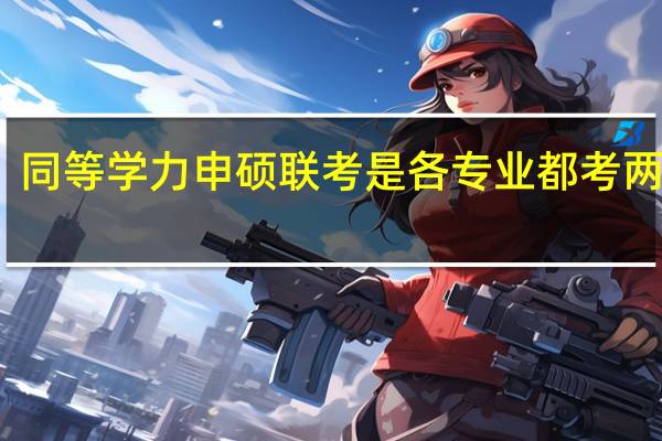 同等学力申硕联考是各专业都考两门吗