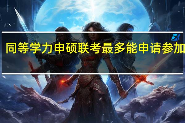 同等学力申硕联考最多能申请参加几次