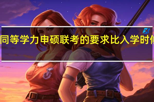 同等学力申硕联考的要求比入学时候高吗
