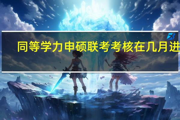 同等学力申硕联考考核在几月进行