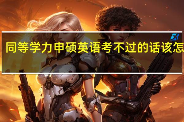 同等学力申硕英语考不过的话该怎么办