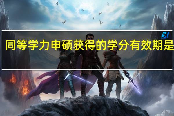 同等学力申硕获得的学分有效期是多少