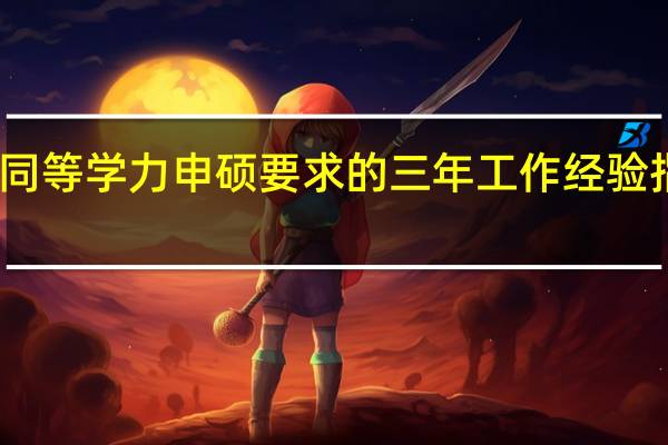 同等学力申硕要求的三年工作经验指什么