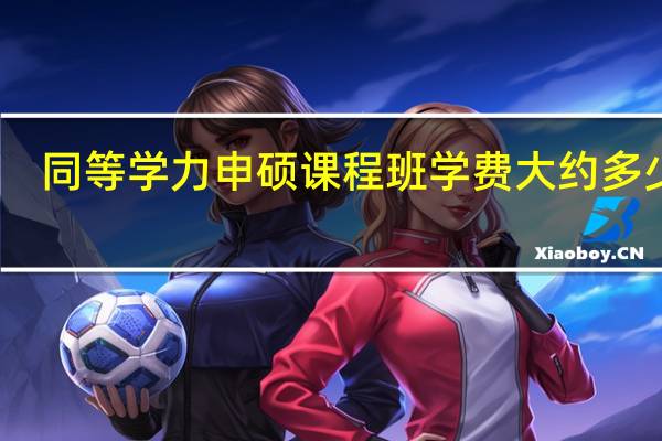 同等学力申硕课程班学费大约多少钱