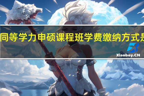 同等学力申硕课程班学费缴纳方式是什么