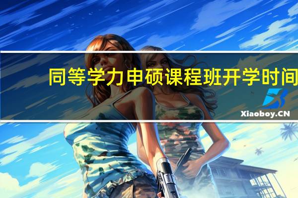 同等学力申硕课程班开学时间