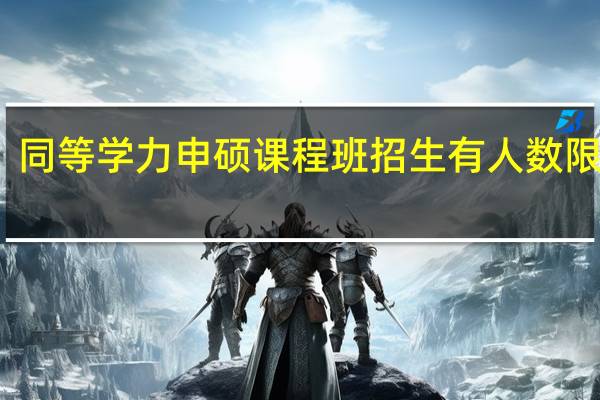 同等学力申硕课程班招生有人数限制吗