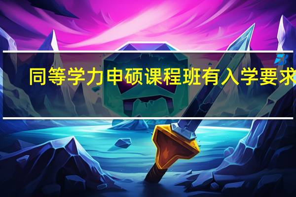 同等学力申硕课程班有入学要求吗