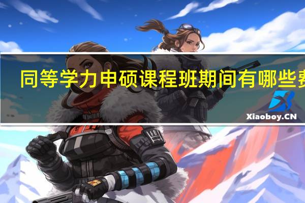 同等学力申硕课程班期间有哪些费用