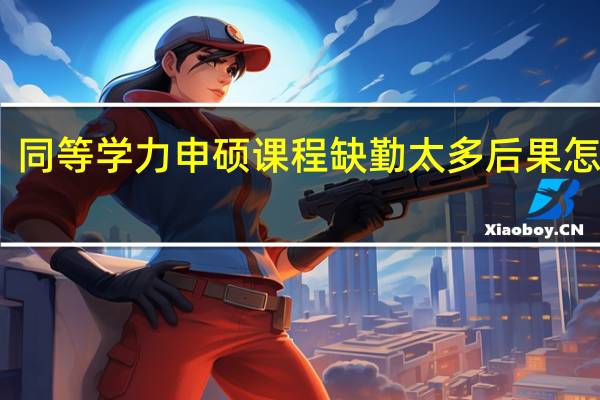 同等学力申硕课程缺勤太多后果怎么样