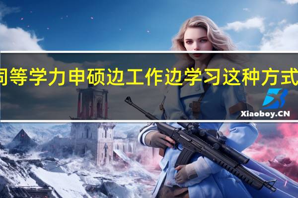 同等学力申硕边工作边学习这种方式靠谱吗