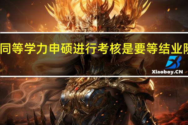 同等学力申硕进行考核是要等结业阶段吗