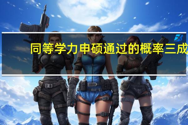 同等学力申硕通过的概率三成