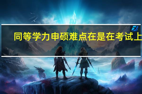 同等学力申硕难点在是在考试上吗