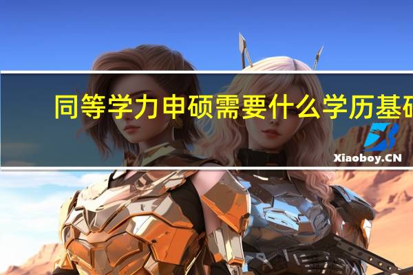 同等学力申硕需要什么学历基础
