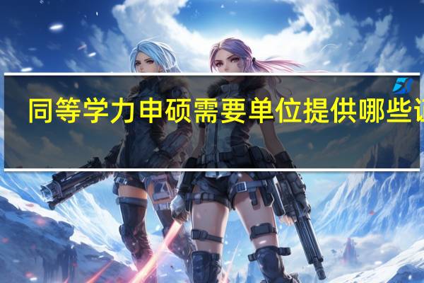 同等学力申硕需要单位提供哪些证明