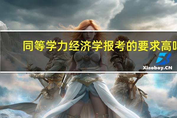 同等学力经济学报考的要求高吗
