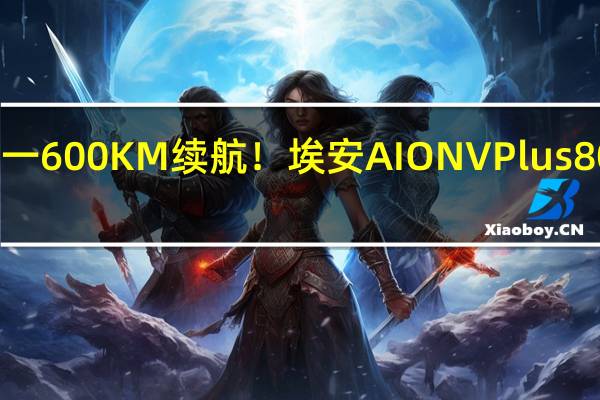 同级唯一600KM续航！埃安AION V Plus 80星辰版上市：不充电跨两省