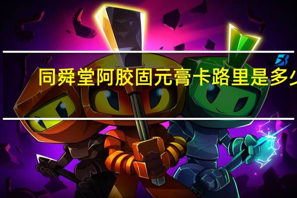 同舜堂阿胶固元膏卡路里是多少