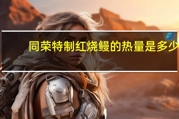 同荣 特制红烧鳗的热量是多少