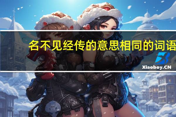 名不见经传的意思相同的词语(名不见经传的意思)