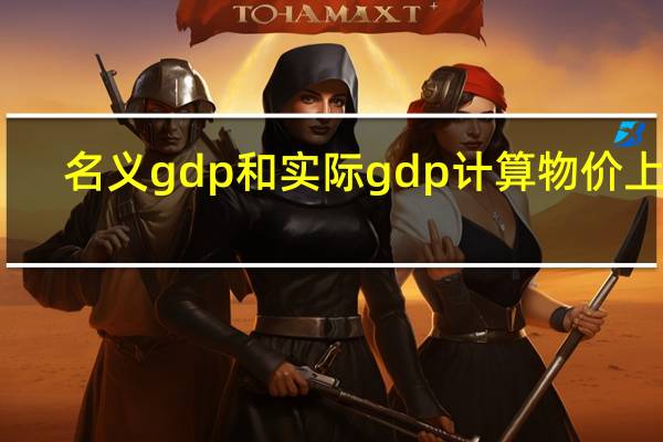 名义gdp和实际gdp计算物价上涨(名义gdp和实际gdp计算)
