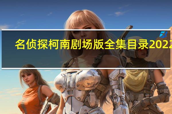 名侦探柯南剧场版全集目录2022年（名侦探柯南剧场版全集目录）