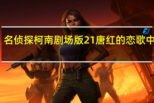 名侦探柯南剧场版21唐红的恋歌中文版（名侦探柯南剧场版21唐红的恋歌）
