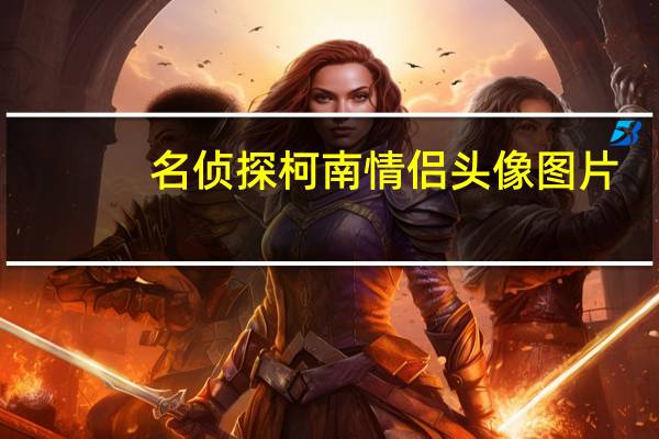 名侦探柯南情侣头像图片（名侦探柯南情侣头像）