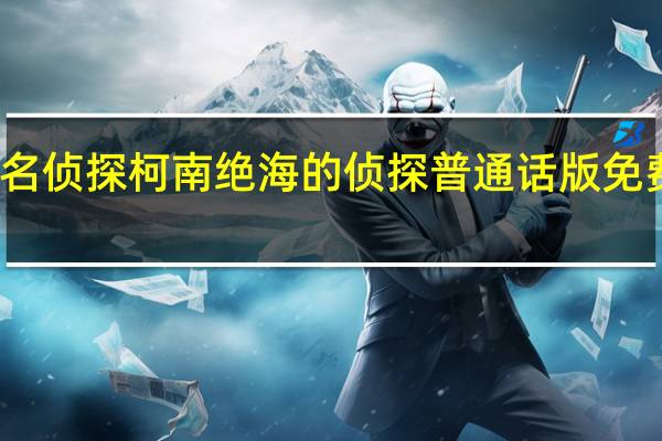 名侦探柯南绝海的侦探普通话版免费观看（名侦探柯南 绝海的侦探）