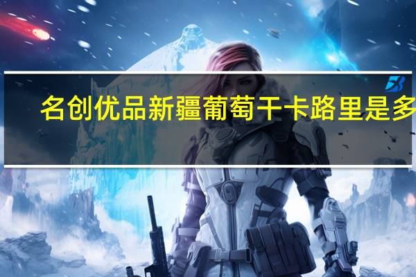 名创优品 新疆葡萄干卡路里是多少